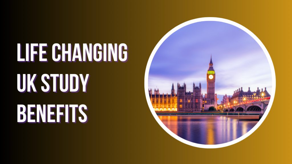 Life Changing
UK Study Benefits